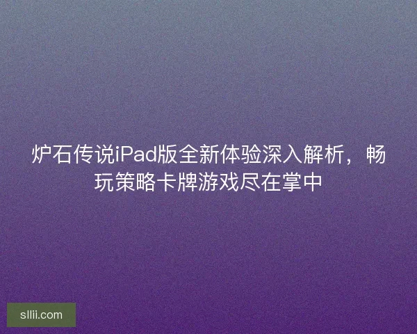 炉石传说iPad版全新体验深入解析，畅玩策略卡牌游戏尽在掌中