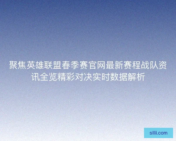 聚焦英雄联盟春季赛官网最新赛程战队资讯全览精彩对决实时数据解析