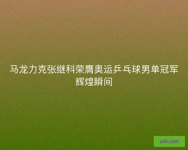 马龙力克张继科荣膺奥运乒乓球男单冠军辉煌瞬间