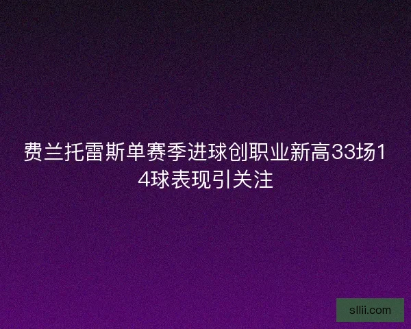 费兰托雷斯单赛季进球创职业新高33场14球表现引关注