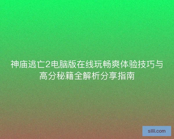 神庙逃亡2电脑版在线玩畅爽体验技巧与高分秘籍全解析分享指南