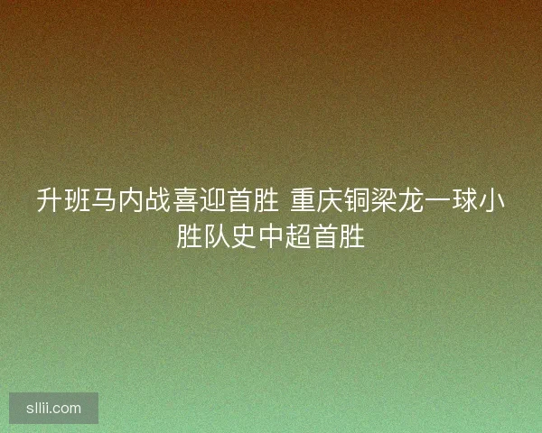 升班马内战喜迎首胜 重庆铜梁龙一球小胜队史中超首胜